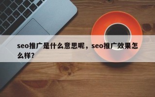 seo推广是什么意思呢，seo推广效果怎么样？