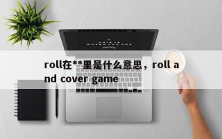 roll在**里是什么意思，roll and cover game