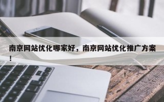 南京网站优化哪家好，南京网站优化推广方案！