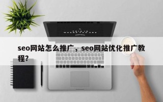 seo网站怎么推广，seo网站优化推广教程？
