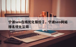 宁波seo在线优化报价	，宁波seo网站排名优化公司