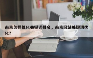 南京怎样优化关键词排名，南京网站关键词优化？