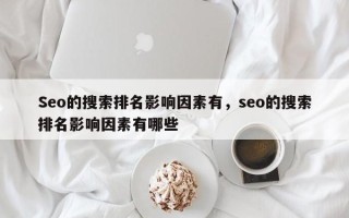 Seo的搜索排名影响因素有，seo的搜索排名影响因素有哪些