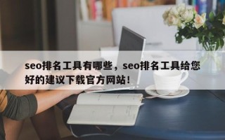 seo排名工具有哪些，seo排名工具给您好的建议下载官方网站！