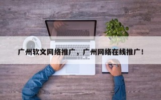广州软文网络推广，广州网络在线推广！