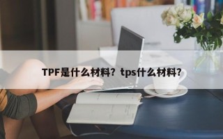 TPF是什么材料？tps什么材料？