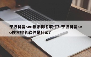 宁波抖音seo搜索排名软件？宁波抖音seo搜索排名软件是什么？