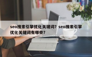 seo搜索引擎优化关键词？seo搜索引擎优化关键词有哪些？