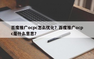 百度推广ocpc怎么优化？百度推广ocpc是什么意思？