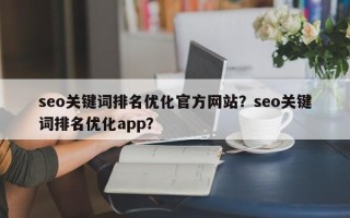 seo关键词排名优化官方网站？seo关键词排名优化app？
