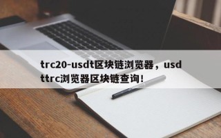 trc20-usdt区块链浏览器，usdttrc浏览器区块链查询！