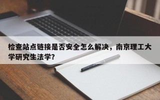 检查站点链接是否安全怎么解决，南京理工大学研究生法学？