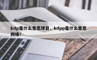 kdp是什么意思项目，kdpp是什么意思网络！