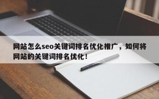 网站怎么seo关键词排名优化推广，如何将网站的关键词排名优化！
