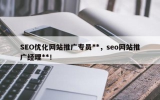 SEO优化网站推广专员**，seo网站推广经理**！