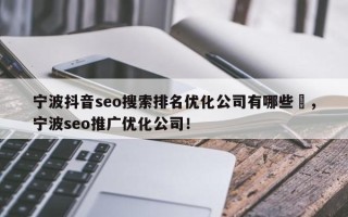 宁波抖音seo搜索排名优化公司有哪些	，宁波seo推广优化公司！
