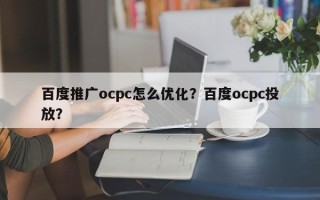 百度推广ocpc怎么优化？百度ocpc投放？