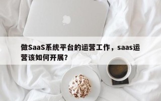 做SaaS系统平台的运营工作，saas运营该如何开展？