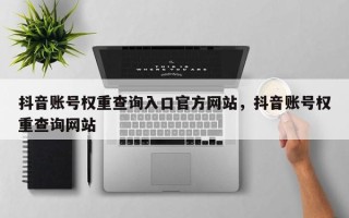 抖音账号权重查询入口官方网站，抖音账号权重查询网站