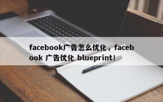 facebook广告怎么优化，facebook 广告优化 blueprint！