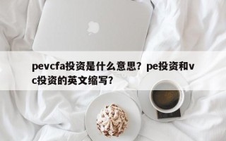 pevcfa投资是什么意思？pe投资和vc投资的英文缩写？