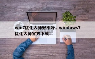 win7优化大师好不好，windows7优化大师官方下载！