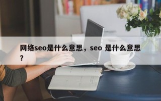 网络seo是什么意思，seo 是什么意思？