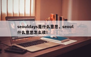 seouldays是什么意思，seoul什么意思怎么读！
