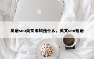 英语seo英文编辑是什么，英文seo短语