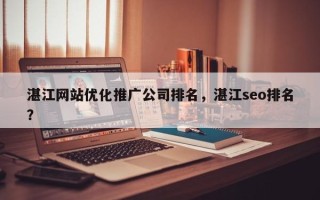 湛江网站优化推广公司排名，湛江seo排名？