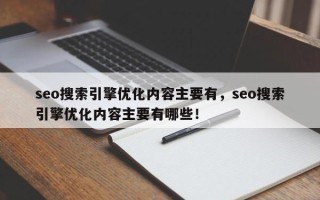 seo搜索引擎优化内容主要有，seo搜索引擎优化内容主要有哪些！
