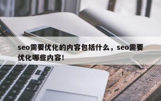 seo需要优化的内容包括什么，seo需要优化哪些内容！