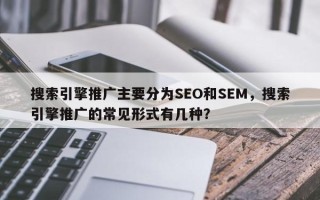 搜索引擎推广主要分为SEO和SEM，搜索引擎推广的常见形式有几种？