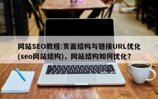 网站SEO教程:页面结构与链接URL优化(seo网站结构)，网站结构如何优化？