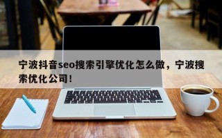宁波抖音seo搜索引擎优化怎么做，宁波搜索优化公司！