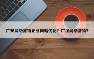 广安网络营销企业网站优化？广汉网络营销？