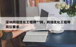 深圳网络优化工程师**网，网络优化工程师岗位要求