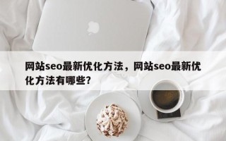 网站seo最新优化方法，网站seo最新优化方法有哪些？
