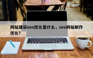 网站建设seo优化是什么，seo网站制作优化？