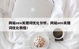 网站seo关键词优化分析，网站seo关键词优化教程！