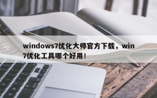 windows7优化大师官方下载，win7优化工具哪个好用！