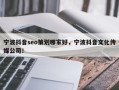 宁波抖音seo策划哪家好，宁波抖音文化传媒公司！