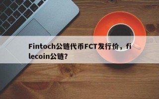 Fintoch公链代币FCT发行价，filecoin公链？