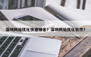 深圳网站优化快速排名？深圳网站优化软件？