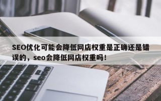 SEO优化可能会降低网店权重是正确还是错误的，seo会降低网店权重吗！