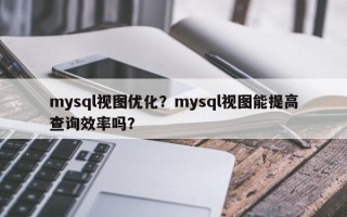 mysql视图优化？mysql视图能提高查询效率吗？