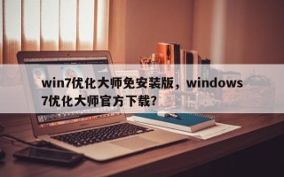 win7优化大师免安装版，windows7优化大师官方下载？