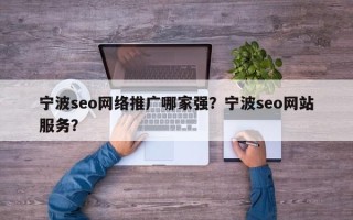 宁波seo网络推广哪家强？宁波seo网站服务？
