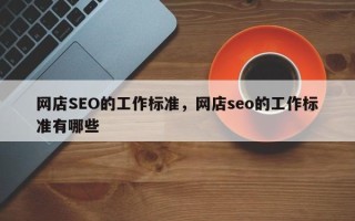 网店SEO的工作标准，网店seo的工作标准有哪些