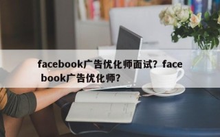 facebook广告优化师面试？face book广告优化师？